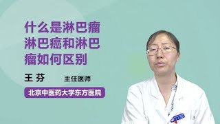 什么是淋巴瘤，淋巴癌和淋巴瘤如何区别 王芬 北京中医药大学东方医院