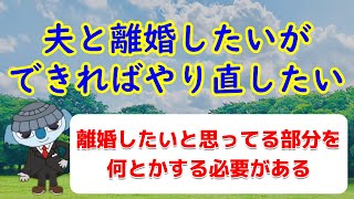 夫と離婚したいが、できるならやり直したい。←そもそも離婚したいと思っている時点で難しいです。ご自身の中にある、離婚したい理由を何とかしない限り、離婚したい気持ちは変わらないかも。