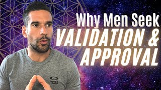 Why Men Seek Validation \u0026 Approval