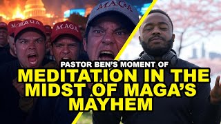 Pastor Ben's Moment of Meditation in the Midst of MAGA's MAYHEM