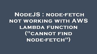 NodeJS : node-fetch not working with AWS lambda function ("cannot find node-fetch")