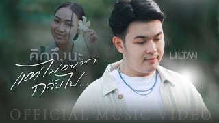 Liltan - คิดถึงนะแต่ไม่อยากกลับไป (Official MV)