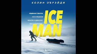 Колин О'Брэйди – ICE MAN. Ледяная схватка. Как я пешком пересек в одиночку всю Антарктиду.