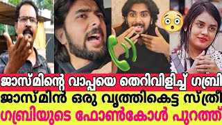 ജാസ്മിന്റെ വാപ്പയെ തെറി വിളിച്ച് ഗബ്രി ജാസ്മിൻ ഒരു വൃത്തികെട്ട സ്ത്രീ ഗബ്രിയുടെ ഫോൺകോൾ പുറത്ത്|Gabri