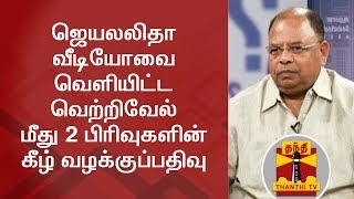 ஜெயலலிதா வீடியோவை வெளியிட்ட  வெற்றிவேல் மீது 2 பிரிவுகளின் கீழ் வழக்குப்பதிவு