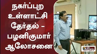 நகர்ப்புற உள்ளாட்சி தேர்தல் - பழனிகுமார் ஆலோசனை