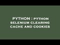 PYTHON : python selenium clearing cache and cookies