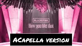 BLACKPINK-HOW YOU LIKE THAT ACAPELLA VERSION