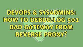 DevOps & SysAdmins: How to debug/log 502 Bad Gateway from reverse proxy?