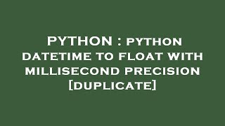 PYTHON : python datetime to float with millisecond precision