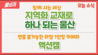 [울트라 Live] 2023년 1월 31일 (화) / 함께 사는 세상 '지역화 교재로 하나 되는 울산', 연출 불가능한 리얼 1인칭 카메라 '액션캠'