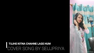 Tujhe Kitna Chahne lage hum || Female version || Cover song || Arijit Singh || Seujpriya kakaty||