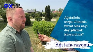 Ağstafada sorğu: Əlinizdə fürsət olsa, nəyi dəyişdirmək istəyərdiniz? / Qərb Xəbər