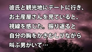 【修羅場　衝撃】彼氏と観光地にデートに行き、お土産屋さんを見ていると、視線を感じた。振り返ると自分の胸をかきむしりながら叫ぶ男がいて…  【修羅場・衝撃体験をお送りします】