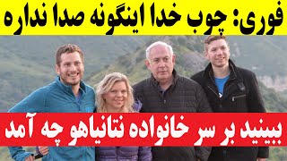 چوب خدا صدا نداره- ببینید چه بر سر خانواده نتانیاهو آمد