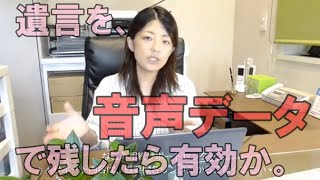 遺言を、音声データで残したら有効か。常滑市のなごみ相続サポートセンター