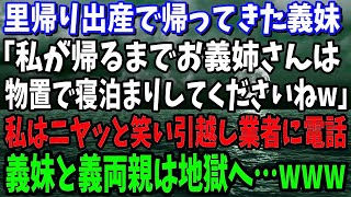 【スカッと】里帰り出産で帰ってきた義妹「私が帰るまでお義姉さんは物置で寝泊まりしてくださいねw」私はニッコリ笑い引越し業者に電話「では、実家に帰りますね」義妹と義両親の末路が