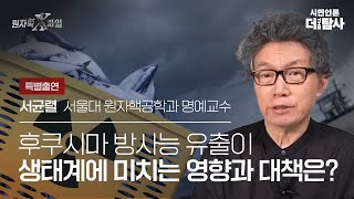 【230604】[원자력 X파일-라이브] 후쿠시마 방사능 유출이 생태계에 미치는 영향과 대책은?