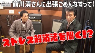 前川清さんに出張ごめんなすって!