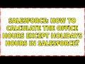 Salesforce: How to Calculate the Office Hours except holidays hours In Salesforce? (2 Solutions!!)