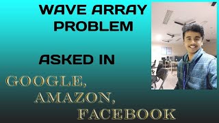 WAVE ARRAY PROBLEM || ASKED IN GOOGLE,AMAZON || SLIGHT VARIATION OF THE SAME PROBLEM ALSO EXPLAINED