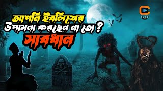 আপনি কার উপাসনা করছেন? ইবলিশ শয়তানের উপাসনা করছেন না তো? সাবধান!!!Eblish!! Devil!! Eblish Shoytan!!