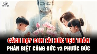 Cách dạy con TÀI ĐỨC VẸN TOÀN - Phân biệt CÔNG ĐỨC và PHƯỚC ĐỨC