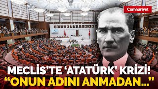 Meclis'te 'Atatürk' krizi! "Bir başka şahsın adını andı..."