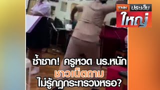 ซ้ำซาก! ครูหวด นร.หนัก ชาวเน็ตถาม ไม่รู้กฎกระทรวงหรอ? | TNNประเด็นใหญ่ 24-09-2563