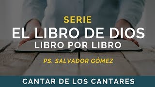 El Libro de Dios: Libro por Libro | CANTAR DE LOS CANTARES | Ps. Salvador Gómez