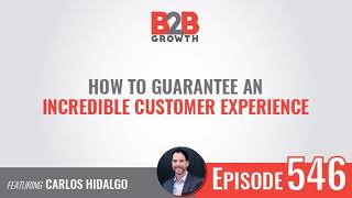 546: How to Guarantee an Incredible Customer Experience w/ Carlos Hidalgo