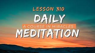 A Course In Miracles Lesson 310 Meditation