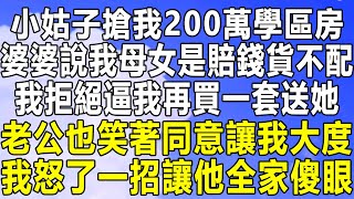 小姑子搶我200萬學區房，婆婆說我母女是賠錢貨不配，我拒絕逼我再買一套送她，老公也笑著同意讓我大度，我怒了一招讓他全家傻眼！#情感秘密 #情感 #民间故事 #中年#家庭 #深夜故事 #為人處世 #老年