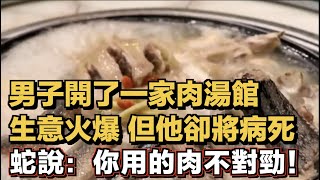 男子開了一家肉湯館，生意非常火爆！但他卻將病死，蛇說：你用的肉不對勁！ ｜厚德載物