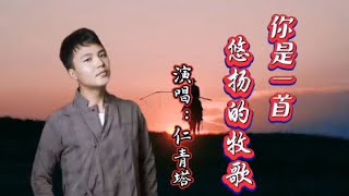 藏族歌手仁青塔《你是一首悠扬的牧歌》歌声悠扬嘹亮，视听享受！