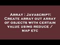 Array : Javascript: Create array out array of objects with certain value using reduce / map etc