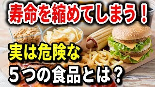 寿命を縮めてしまう！実は危険な５つの食品とは？