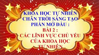 KHOA HỌC TỰ NHIÊN LỚP 6 - CHÂN TRỜI SÁNG TẠO - MỞ ĐẦU - BÀI 2 - CÁC LĨNH VỰC CHỦ YẾU CỦA KHTN