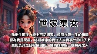 【世家棄女】【第14集】：我出生那夜，府上百花一夜凋零，經歷九死一生的母親聽信大師預言，將還在襁褓里的我送到幾百里外的莊子上。十六年來我一直被視為災星，卻不想及笄這日被接回替嫡妹成親，嫁給一個將死之人