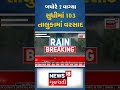 બપોરે 2 વાગ્યા સુધીમાં 103 તાલુકામાં વરસાદ rain monsoon news18 gujarati shorts