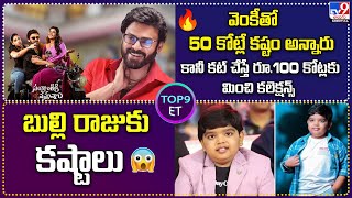 TOP9 ET: వెంకీతో రూ. 50 కోట్లే కష్టం అన్నారు కానీ కట్ చేస్తే...| బుల్లి రాజుకు కష్టాలు  -TV9