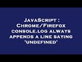 JavaScript : Chrome/Firefox console.log always appends a line saying 'undefined'