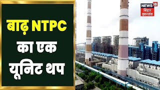 Barh: NTPC Unit 1 से उत्पादन बंद होने का मामला, देर शाम तक यूनिट 1 से उत्पादन शुरू होने की संभावना