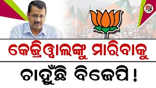 କେଜ୍ରିୱାଲଙ୍କୁ ମାରିବାକୁ ଚାହୁଁଛି ବିଜେପି ! ||Nirbhay Suchana