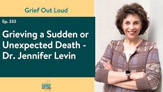 Grieving a Sudden or Unexpected Death with Dr. Jennifer Levin