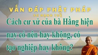 535. Cách cư xử của bà Hằng hiện nay có nên hay không, có tạo nghiệp hay không?