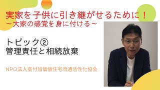 空き家対策チャンネル「実家を子供に引き継がせるために！」～大家の感覚を身に付ける～　②管理責任と相続放棄