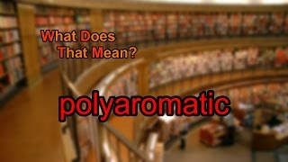 What does polyaromatic mean?