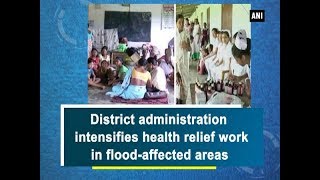 District administration intensifies health relief work in flood-affected areas - Assam News