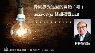 身同感受是愛的開始 - 路加福音4:18 (粵) 08.31.2022 林祥源牧師